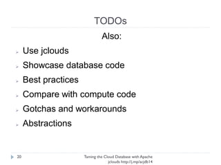 jclouds
Taming the Cloud Database with Apache jclouds http://j.
mp/acjdb14
20
➢ Showcase database code
➢ Best practices
➢ Compare with compute code
➢ Gotchas and workarounds
➢ Abstractions
 