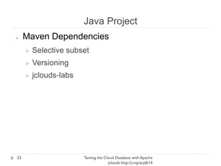 Java Project
Taming the Cloud Database with Apache jclouds http://j.
mp/acjdb14
23
➢ Maven Dependencies
➢ Selective subset
➢ Versioning
➢ jclouds-labs
 