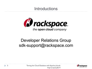 Introductions
Taming the Cloud Database with Apache jclouds http://j.
mp/acjdb14
3
Developer Relations Group
https://developer.rackspace.com/support/
 