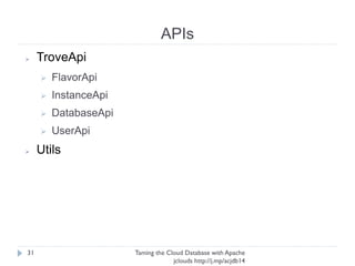 APIs
Taming the Cloud Database with Apache jclouds http://j.
mp/acjdb14
31
➢ TroveApi
➢ FlavorApi
➢ InstanceApi
➢ DatabaseApi
➢ UserApi
➢ Utils
 