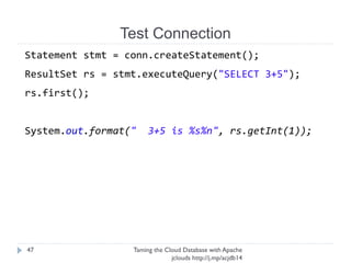 Test Connection
Taming the Cloud Database with Apache jclouds http://j.
mp/acjdb14
47
Connection conn =
DriverManager.getConnection(connString.toString());
 