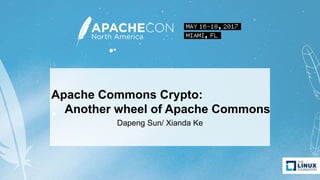 Apache Commons Crypto:
Another wheel of Apache Commons
Dapeng Sun/ Xianda Ke
 
