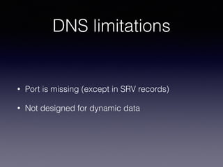 DNS limitations
• Port is missing (except in SRV records)
• Not designed for dynamic data
 