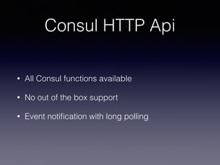 Consul HTTP Api
• All Consul functions available
• No out of the box support
• Event notiﬁcation with long polling
 