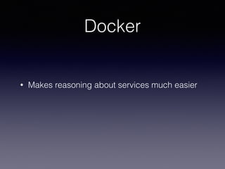 Docker
• Makes reasoning about services much easier
 