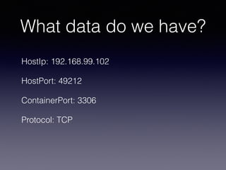What data do we have?
HostIp: 192.168.99.102
HostPort: 49212
ContainerPort: 3306
Protocol: TCP
 