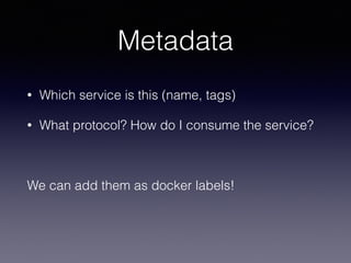 Metadata
• Which service is this (name, tags)
• What protocol? How do I consume the service?
We can add them as docker labels!
 