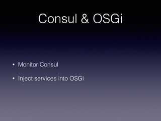 Consul & OSGi
• Monitor Consul
• Inject services into OSGi
 