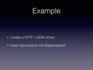 Example
• Create a HTTP / JSON driver
• Insert documents into Elasticsearch
 
