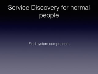 Service Discovery for normal
people
Find system components
 