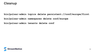 Cleanup
bin/pulsar-admin topics delete persistent://conf/europe/first
bin/pulsar-admin namespaces delete conf/europe
bin/pulsar-admin tenants delete conf
50
 