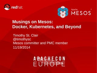 Musings on Mesos: 
Docker, Kubernetes, and Beyond 
Timothy St. Clair 
@timothysc 
Mesos committer and PMC member 
11/19/2014 
INTERNAL ONLY 
 