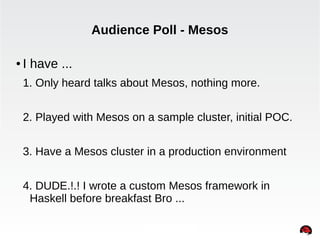 Audience Poll - Mesos 
● I have ... 
1. Only heard talks about Mesos, nothing more. 
2. Played with Mesos on a sample cluster, initial POC. 
3. Have a Mesos cluster in a production environment 
4. DUDE.!.! I wrote a custom Mesos framework in 
Haskell before breakfast Bro ... 
INTERNAL ONLY 
 