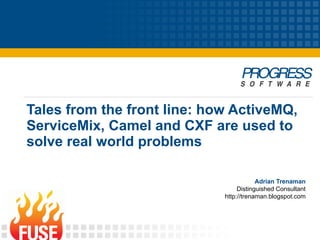 Tales from the front line: how ActiveMQ,
ServiceMix, Camel and CXF are used to
solve real world problems

                                         Adrian Trenaman
                                  Distinguished Consultant
                             http://trenaman.blogspot.com
 