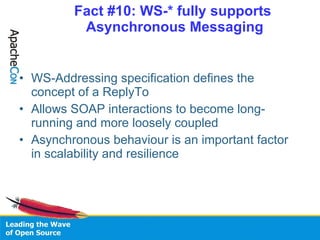 Fact #10: WS-* fully supports  Asynchronous Messaging <ul><li>WS-Addressing specification defines the concept of a ReplyTo...