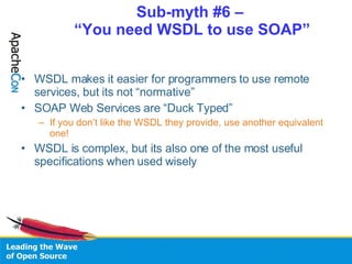 Sub-myth #6 –  “You need WSDL to use SOAP” <ul><li>WSDL makes it easier for programmers to use remote services, but its no...