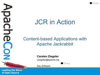 JCR in Action

Content-based Applications with
      Apache Jackrabbit

      Carsten Ziegeler
      cziegeler@apache.org

      Day Software
 