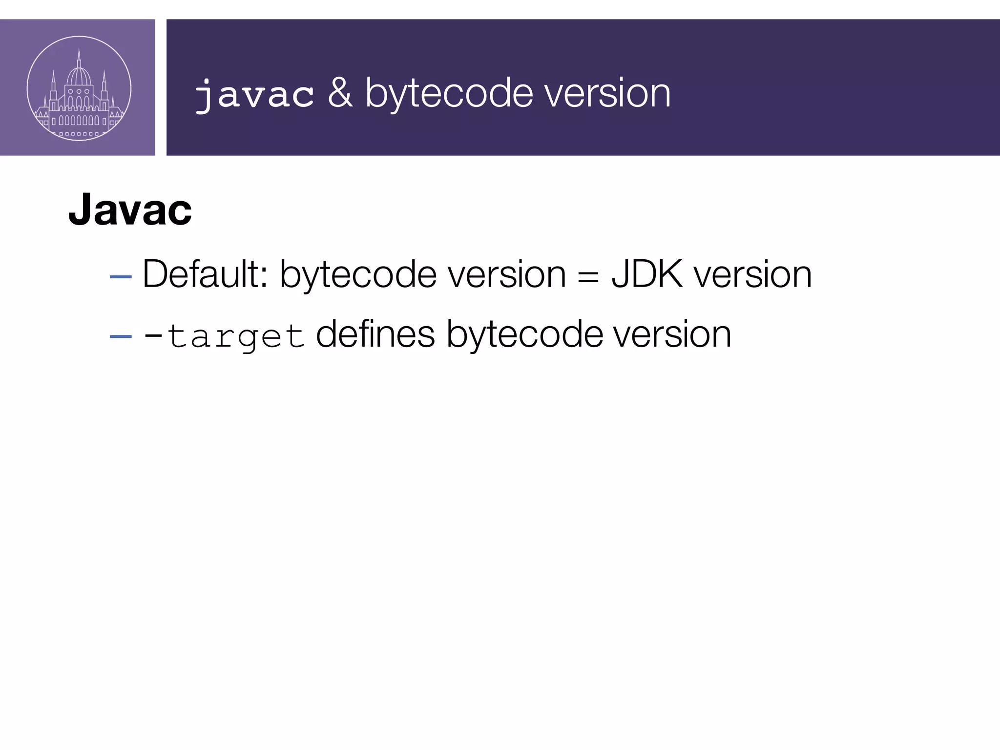 javac & bytecode version
Javac
– Default: bytecode version = JDK version
– -target defines bytecode version
 