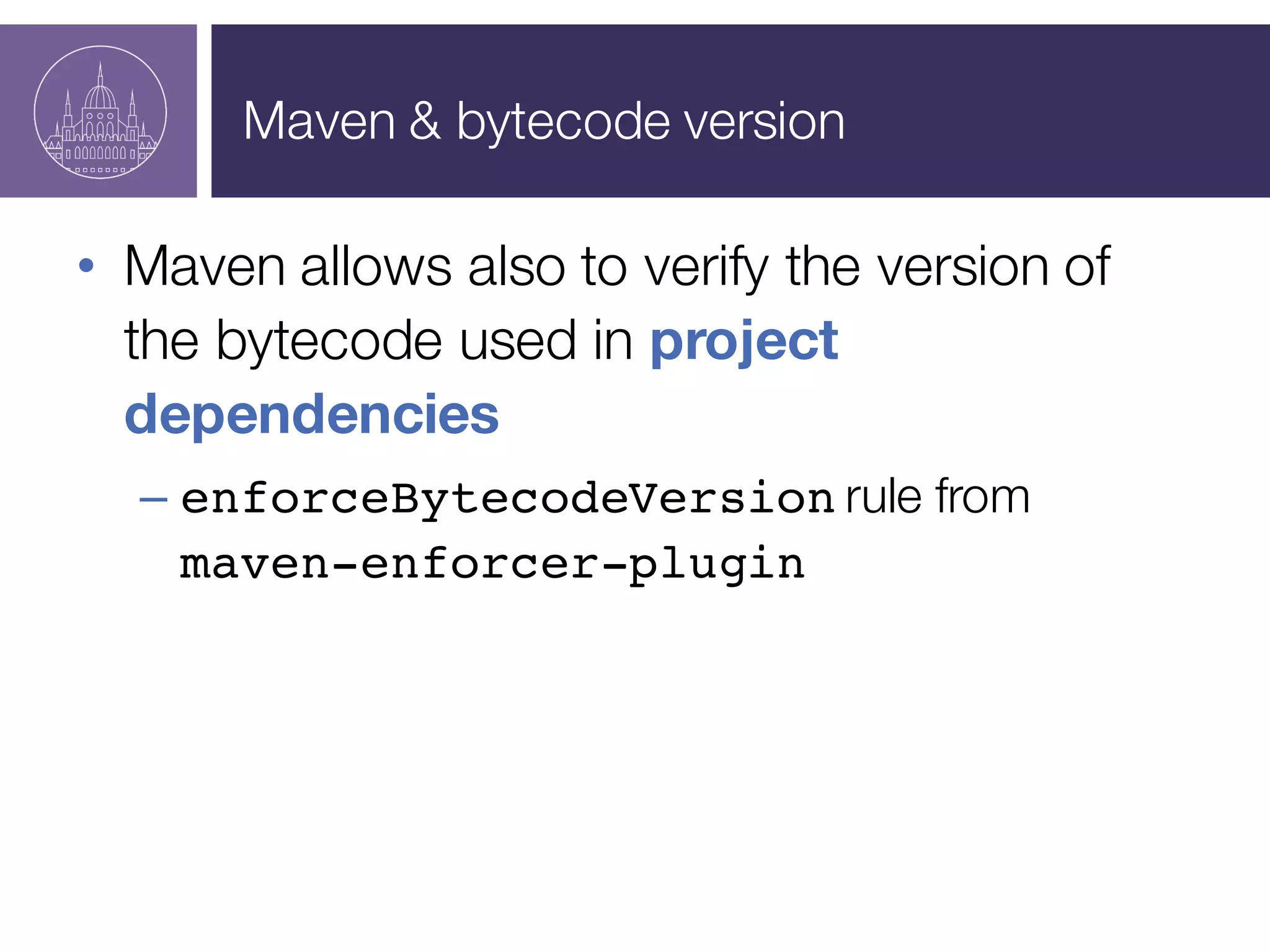 Maven & bytecode version
• Maven allows also to verify the version of
the bytecode used in project
dependencies
– enforceBytecodeVersion rule from
maven-enforcer-plugin
 