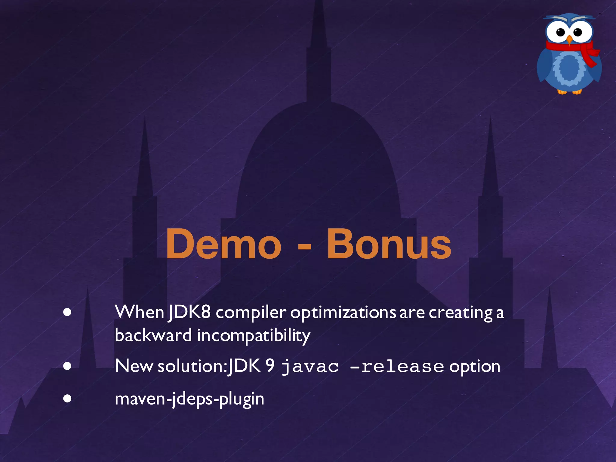 Demo - Bonus
● When JDK8 compiler optimizationsare creating a
backward incompatibility
● New solution:JDK 9 javac -release option
● maven-jdeps-plugin
 