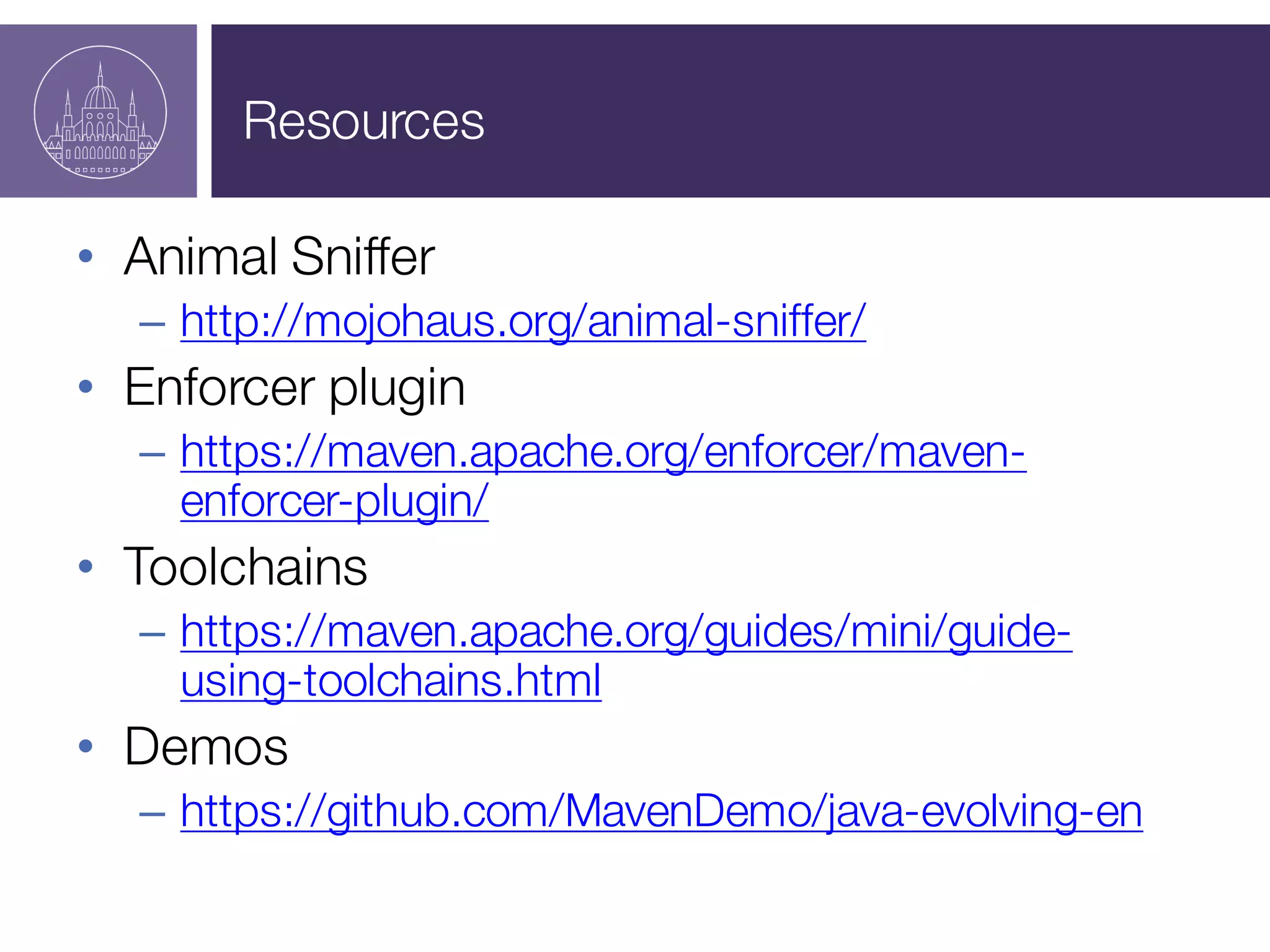 Resources
• Animal Sniffer
– http://mojohaus.org/animal-sniffer/
• Enforcer plugin
– https://maven.apache.org/enforcer/maven-
enforcer-plugin/
• Toolchains
– https://maven.apache.org/guides/mini/guide-
using-toolchains.html
• Demos
– https://github.com/MavenDemo/java-evolving-en
 