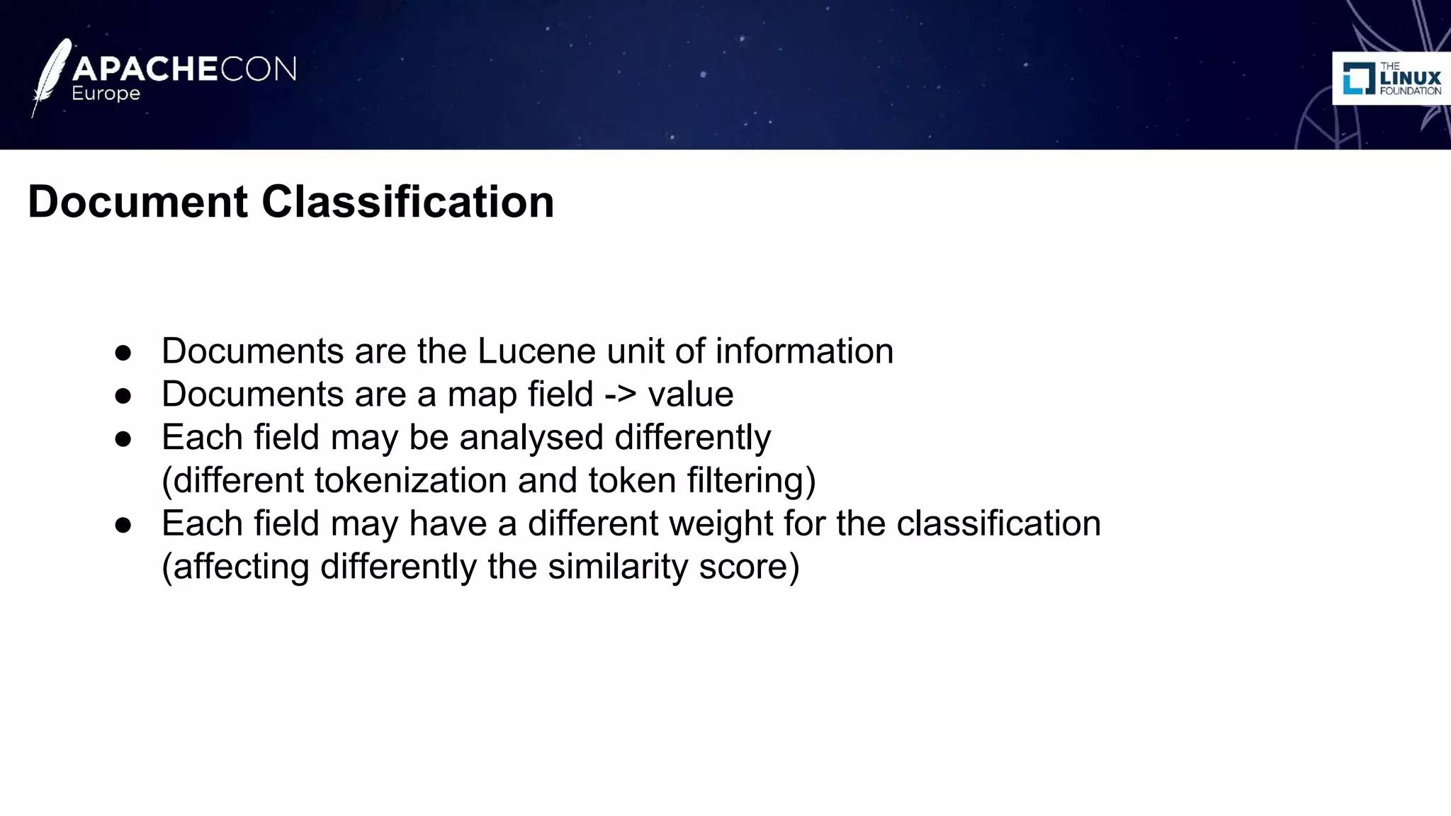 ● Documents are the Lucene unit of information
● Documents are a map field -> value
● Each field may be analysed differently
(different tokenization and token filtering)
● Each field may have a different weight for the classification
(affecting differently the similarity score)
Document Classification
 
