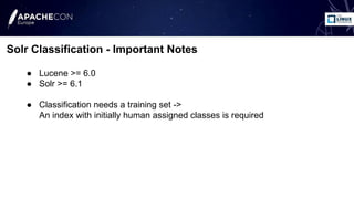 ● Lucene >= 6.0
● Solr >= 6.1
● Classification needs a training set ->
An index with initially human assigned classes is r...