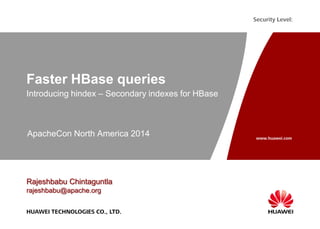 www.huawei.com
Security Level:
HUAWEI TECHNOLOGIES CO., LTD.
Faster HBase queries
Introducing hindex – Secondary indexes for HBase
Rajeshbabu Chintaguntla
rajeshbabu@apache.org
ApacheCon North America 2014
 