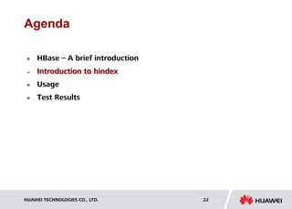 HUAWEI TECHNOLOGIES CO., LTD. Huawei Confidential 22
Agenda
 HBase – A brief introduction
 Introduction to hindex
 Usage
 Test Results
 