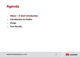 HUAWEI TECHNOLOGIES CO., LTD. Huawei Confidential 4
Agenda
 HBase – A brief introduction
 Introduction to hindex
 Usage
 Test Results
 