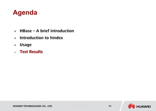 HUAWEI TECHNOLOGIES CO., LTD. Huawei Confidential 71
Agenda
 HBase – A brief introduction
 Introduction to hindex
 Usage
 Test Results
 