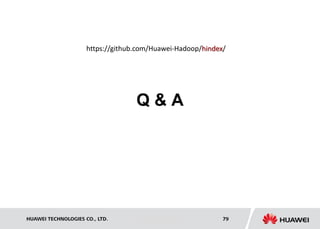 HUAWEI TECHNOLOGIES CO., LTD. Huawei Confidential 79
Q & A
https://github.com/Huawei-Hadoop/hindex/
 