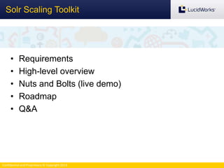 Confidential and Proprietary © Copyright 2013
Solr Scaling Toolkit
• Requirements
• High-level overview
• Nuts and Bolts (live demo)
• Roadmap
• Q&A
 