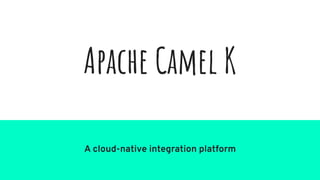 Apache Camel K
A cloud-native integration platform
 