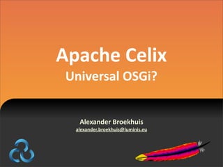 Apache	
  Celix
 Universal	
  OSGi?


    Alexander	
  Broekhuis	
  
   alexander.broekhuis@luminis.eu
 