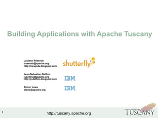 IBM Software Group
1
http://tuscany.apache.org
Building Applications with Apache Tuscany
Luciano Resende
lresende@apache.org
http://lresende.blogspot.com
Jean-Sebastien Delfino
jsdelfino@apache.org
http://jsdelfino.blogspot.com
Simon Laws
slaws@apache.org
 