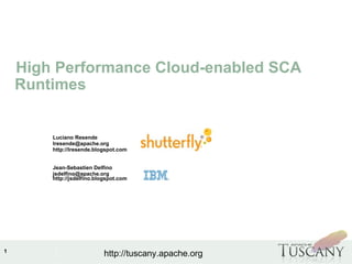 IBM Software Group
1
http://tuscany.apache.org
High Performance Cloud-enabled SCA
Runtimes
Luciano Resende
lresende@apache.org
http://lresende.blogspot.com
Jean-Sebastien Delfino
jsdelfino@apache.org
http://jsdelfino.blogspot.com
 