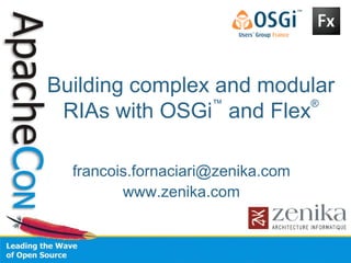Building complex and modular
RIAs with OSGi
™
and Flex
®
francois.fornaciari@zenika.com
www.zenika.com
 