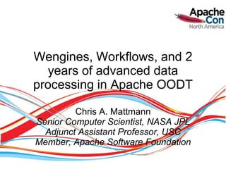 Wengines, Workflows, and 2
  years of advanced data
processing in Apache OODT

         Chris A. Mattmann
Senior Computer Scientist, NASA JPL
  Adjunct Assistant Professor, USC
Member, Apache Software Foundation
 