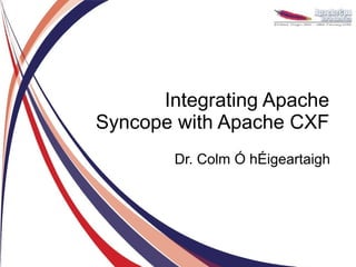 Integrating Apache
Syncope with Apache CXF
        Dr. Colm Ó hÉigeartaigh
 