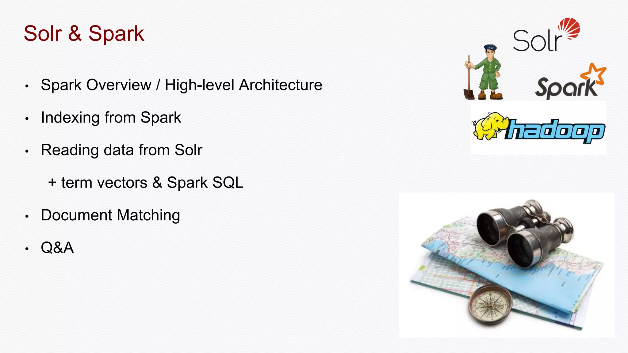 • Spark Overview / High-level Architecture
• Indexing from Spark
• Reading data from Solr
+ term vectors & Spark SQL
• Document Matching
• Q&A
Solr & Spark
 