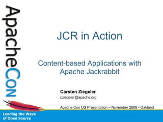 JCR in Action

Content-based Applications with
      Apache Jackrabbit

      Carsten Ziegeler
      cziegeler@apache.org

      Apache Con US Presentation – November 2009 - Oakland
 
