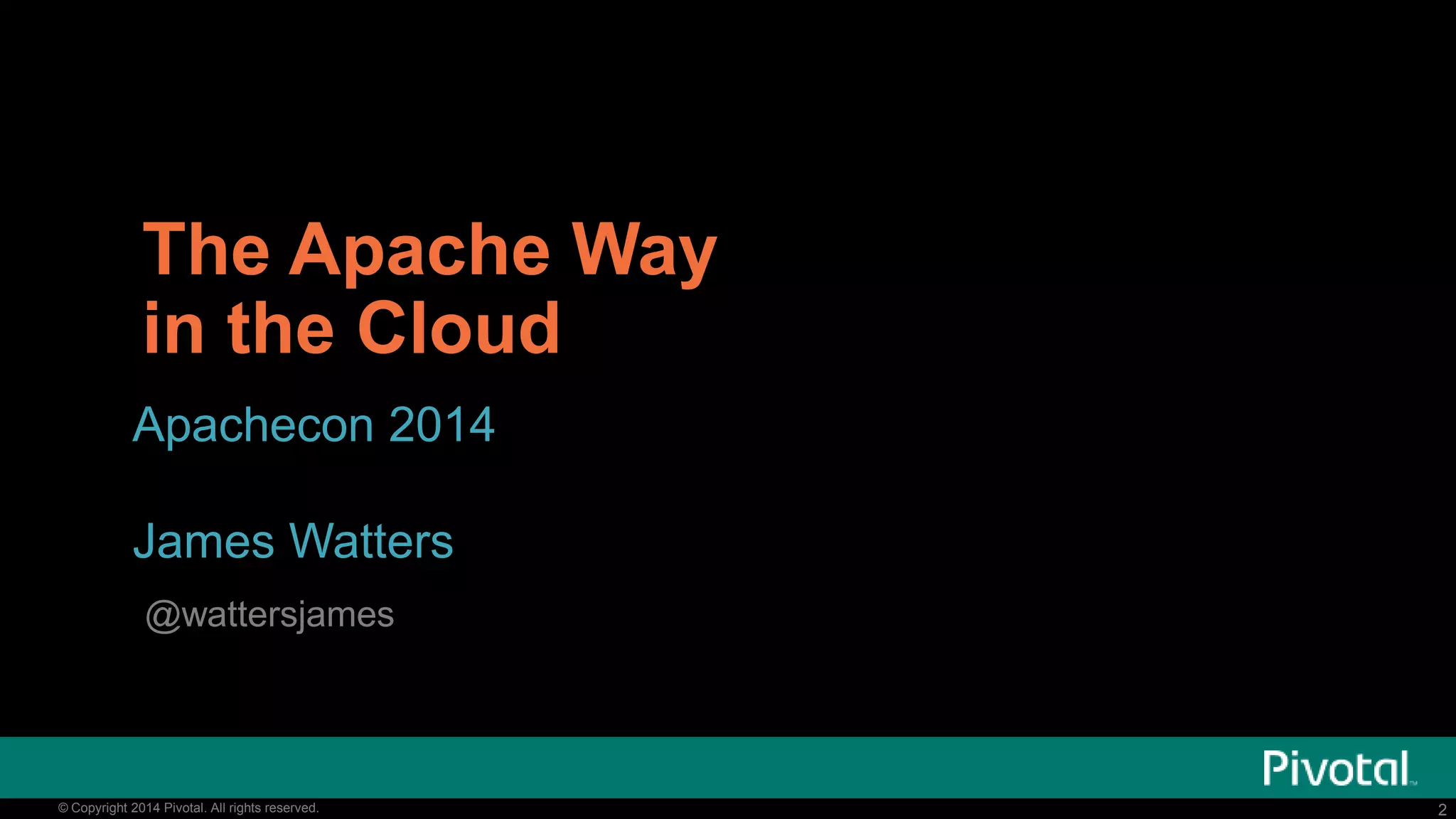 2© Copyright 2014 Pivotal. All rights reserved. 2© Copyright 2014 Pivotal. All rights reserved.
The Apache Way
in the Cloud
Apachecon 2014
James Watters
@wattersjames
 