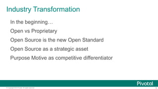 14© Copyright 2014 Pivotal. All rights reserved.
Industry Transformation
In the beginning…
Open vs Proprietary
Open Source is the new Open Standard
Open Source as a strategic asset
Purpose Motive as competitive differentiator
 