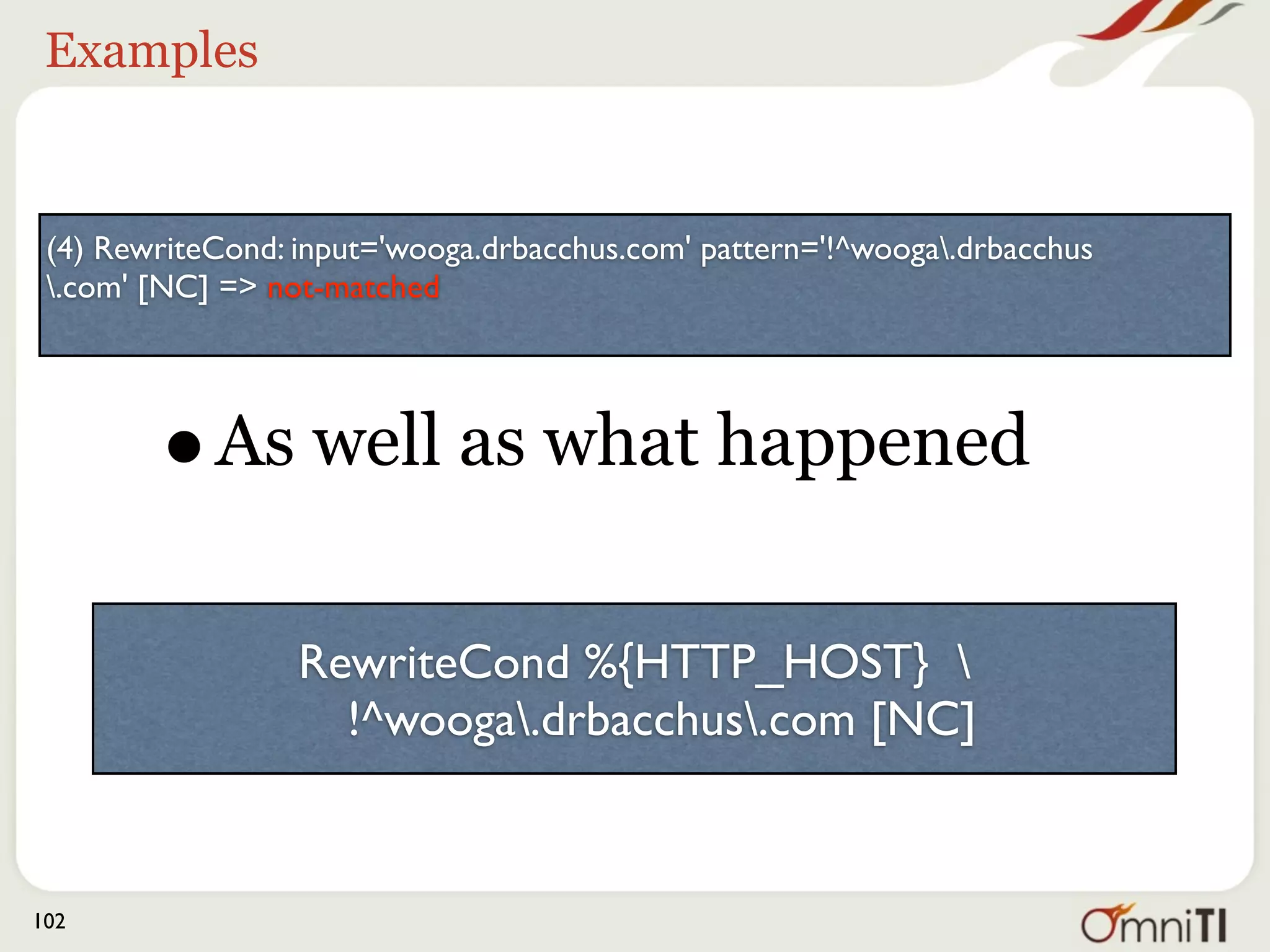 Another example


      (3) applying pattern '^/book/(mod)?_?rewrite' to uri '/
                             index.php'



         •   Was a result of
              RewriteRule ^/book/(mod)?_?rewrite 
             http://www.amazon.com/exec/obidos/asin/
                   1590595610/drbacchus/ [R,L]

102
 