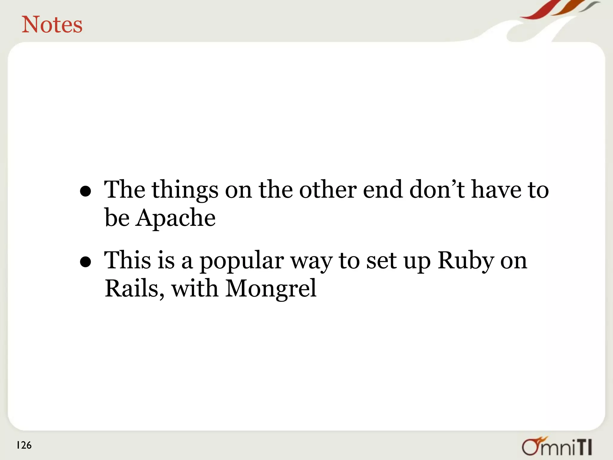 Notes




      • The things on the other end don’t have to
         be Apache
      • This is a popular way to set up Ruby on
         Rails, with Mongrel




126
 