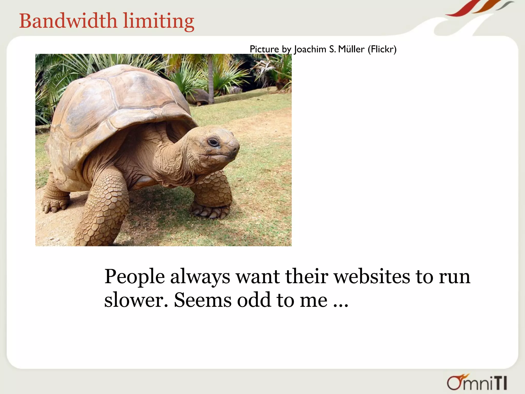 Bandwidth limiting
                       Picture by Joachim S. Müller (Flickr)




        People always want their websites to run
        slower. Seems odd to me ...
 