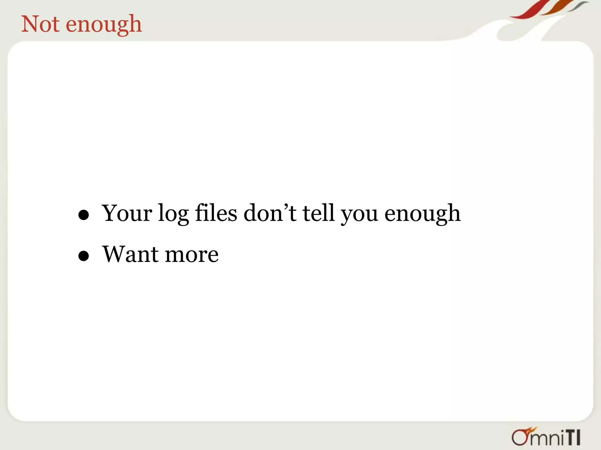 Not enough




    • Your log files don’t tell you enough
    • Want more
 
