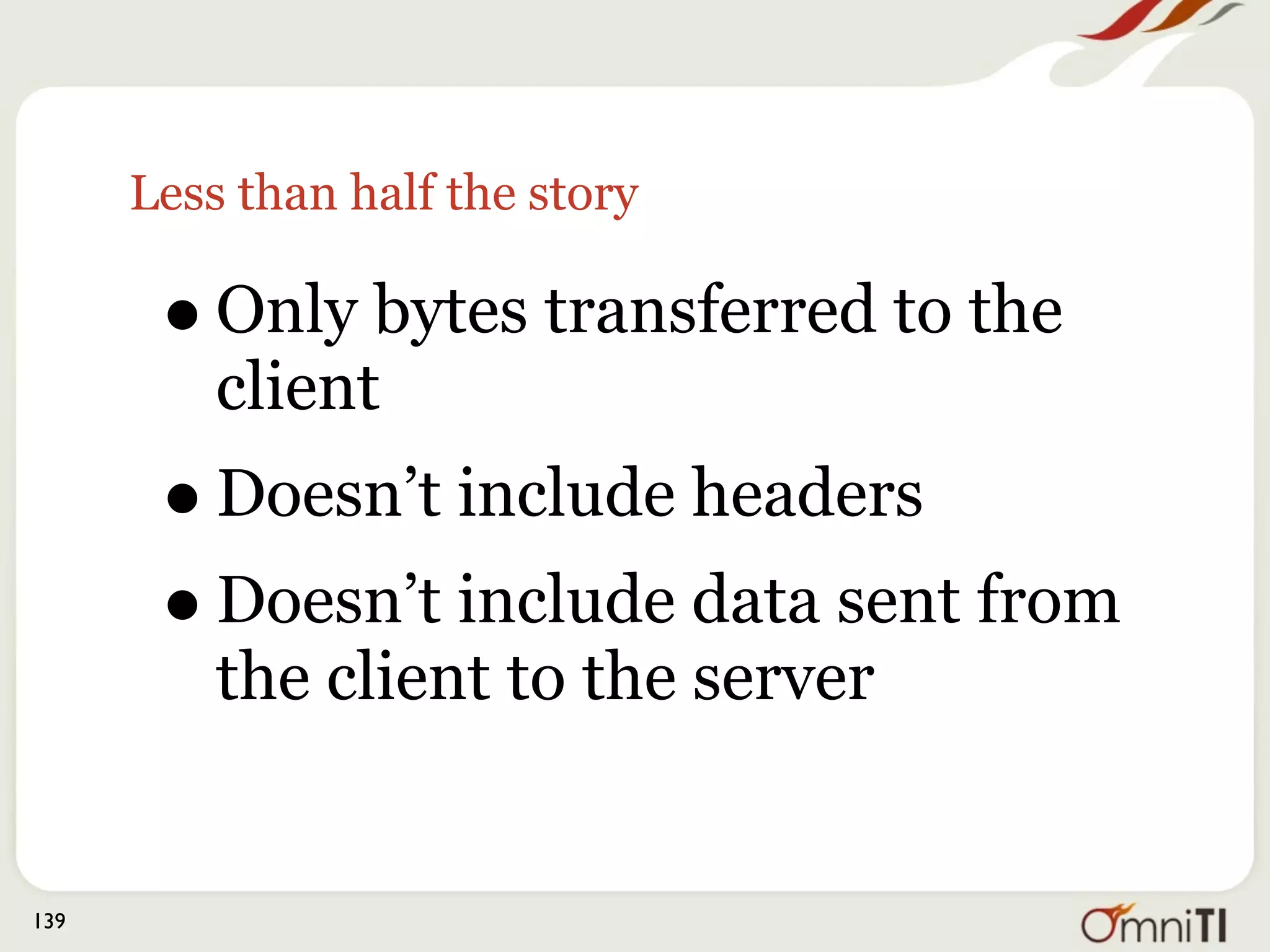 Less than half the story

       • Only bytes transferred to the
          client
       • Doesn’t include headers
       • Doesn’t include data sent from
          the client to the server


139
 