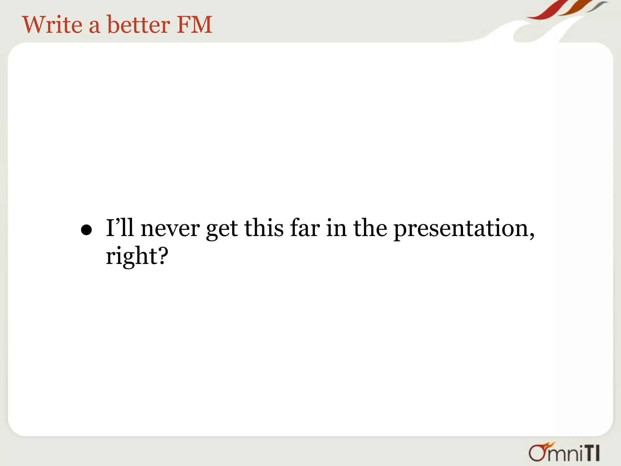 Write a better FM




     • I’ll never get this far in the presentation,
       right?
 